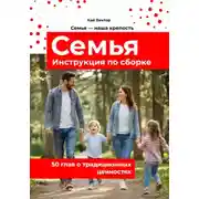 Постер книги Семья. Инструкция по сборке. 50 глав о традиционных ценностях. Любовь. Уважение. Брак. Свадьба. Дети