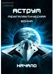 Анатолий Соколов - АСТРУМ. Межгалактическая война. Начало