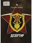 Григорий Зарубин - Дезертир. Солдатский роман