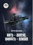 Артем Дроздов - Жить – далеко, умирать – близко