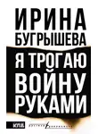 Ирина Бугрышева - Я трогаю войну руками