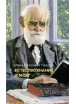 Иван Павлов - Естествознание и мозг. Сборник главных трудов великого физиолога