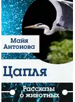Майя Антонова - Цапля. Сборник рассказов о животных