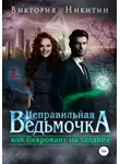 Виктория Никитин - Неправильная ведьмочка, или Некромант на задании