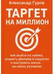 Александр Гуров - Таргет на миллион: как выйти из найма, освоить рекламу в соцсетях и выстроить жизнь на своих условиях