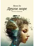 Женя Ли - Другое море. Рассказы и миниатюры