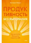 Виктория Петрук - Продуктивность без выгорания. Как достигать большего, сохраняя себя