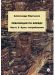 Александр Мартынов - Революция по Фрейду. Часть 3. Культ потребления