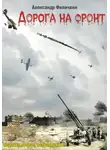 Александр Филичкин - Дорога на фронт (издание второе, исправленное)