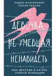 Лидия Максимович - Девочка, не умевшая ненавидеть. Мое детство в лагере смерти Освенцим