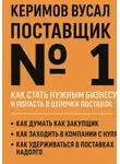 Вусал Керимов - Поставщик №1. Как стать нужным бизнесу и попасть в цепочки поставок