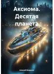 Алексей Безруких - Аксиома. Десятая планета