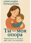 Александра Польщикова - Ты – моя опора. Привязанность, которая даёт силу, а не контроль