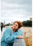 Юлия Зарубина - 90 Кето рецептов + бонус