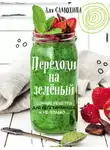 Аля Самохина - Переходи на зеленый. Яркие и сочные рецепты для вегетарианцев и не только