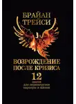 Брайан Трейси - Возрождение после кризиса. 12 шагов для перезагрузки карьеры и жизни