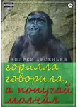 Андрей Арсеньев - Горилла говорила, а попугай молчал