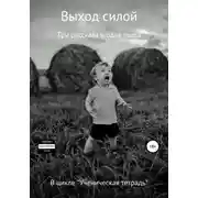 Постер книги Выход силой. Три рассказа и одна пьеса. В цикле «Ученическая тетрадь»