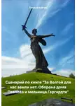 Татьяна Клагиш - Сценарий по книге «За Волгой для нас земли нет. Оборона дома Павлова и мельница Гергардта»
