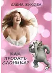 Елена Жукова - Как продать слоника?
