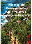 Историк - Пересечения: Иммиграция и Идентичность в Латинской Америке