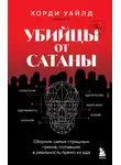 Хорди Уайлд - Убийцы от сатаны. Сборник самых страшных грехов, попавших в реальность прямо из ада