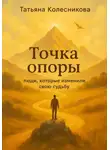 Татьяна Колесникова - Точка опоры. Люди, которые изменили свою судьбу