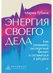 Мария Губина - Энергия своего дела. Как развивать экспертный бизнес и оставаться в ресурсе