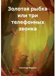 Александр Модоров - Золотая рыбка или три телефонных звонка