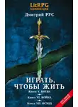 Дмитрий Рус - Играть, чтобы жить. Кн. V. Битва. Кн. VI. Война. Кн. VII. Исход
