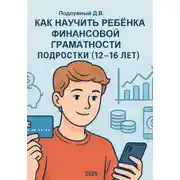 Постер книги Как научить ребёнка финансовой грамотности. Подростки (12-16 лет). Практическое руководство для родителей и подростков