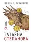 Татьяна Степанова - Прощай, Византия