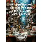 Постер книги Истории и сказки для взрослых (без эротики). Мой маленький мир