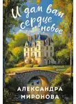Александра Миронова - И дам вам сердце новое