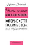 Кристина Платонова - Опять не тот. Книга для женщин, которые хотят поверить в себя после череды расставаний