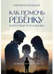 Маргарита Козодой - Как помочь ребенку найти свой путь в жизни. Советы для родителей