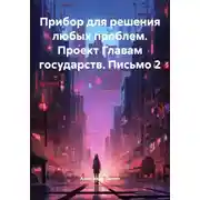 Постер книги Прибор для решения любых проблем. Проект Главам государств. Письмо 2