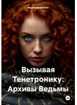 Вероника Шатило - Вызывая Тенетронику: Архивы Ведьмы