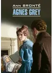 Энн Бронте - Agnes Grey / Агнес Грей. Книга для чтения на английском языке