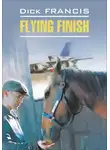 Дик Фрэнсис - Flying finish / Бурный финиш. Книга для чтения на английском языке