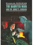 Чарльз Диккенс - The Haunted Man and the Ghost&apos;s Bargain / Одержимый, или Сделка с призраком. Книга для чтения на английском языке