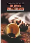 Фридрих Глаузер - Der Tee der drei alten Damen / Чаепитие трех старух. Книга для чтения на немецком языке