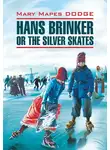 Мэри Додж - Hans Brinker, or the Silver Skates / Серебряные коньки. Книга для чтения на английском языке