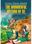 Лаймен Фрэнк Баум - The Wonderful Wizard of Oz / Волшебник из страны Оз. Книга для чтения на английском языке