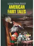 Лаймен Фрэнк Баум - American Fairy Tales / Американские волшебные сказки. Книга для чтения на английском языке