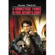 Постер книги A Connecticut Yankee in King Arthur&apos;s Court / Янки из Коннектикута при дворе короля Артура. Книга для чтения на английском языке