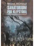 Бруно Шульц - Санаторий под клепсидрой / Sanatorium pod klepsydrą