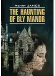 Генри Джеймс - The Haunting of Bly Manor / Призраки усадьбы Блай. Книга для чтения на английском языке