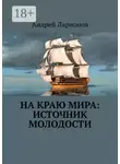 Андрей Ларионов - На краю мира: источник молодости
