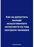 Виталий Пилкин - Как не допустить выхода искусственного интеллекта из-под контроля человека